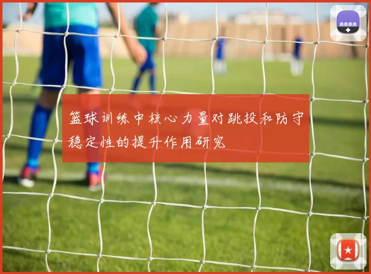 篮球训练中核心力量对跳投和防守稳定性的提升作用研究