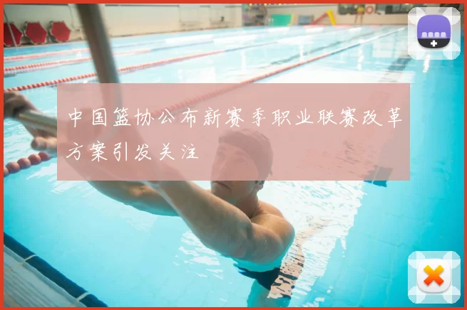 中国篮协公布新赛季职业联赛改革方案引发关注