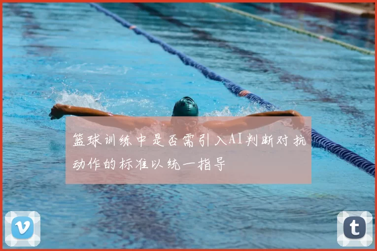 篮球训练中是否需引入AI判断对抗动作的标准以统一指导