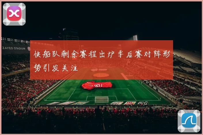 快船队剩余赛程出炉季后赛对阵形势引发关注