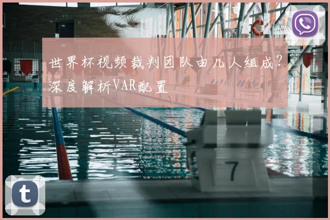 世界杯视频裁判团队由几人组成?深度解析VAR配置