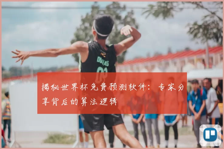 揭秘世界杯免费预测软件:专家分享背后的算法逻辑