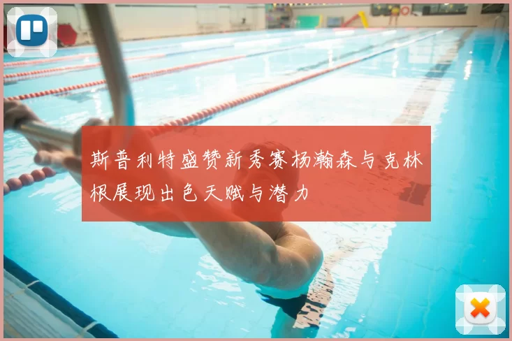 斯普利特盛赞新秀赛杨瀚森与克林根展现出色天赋与潜力