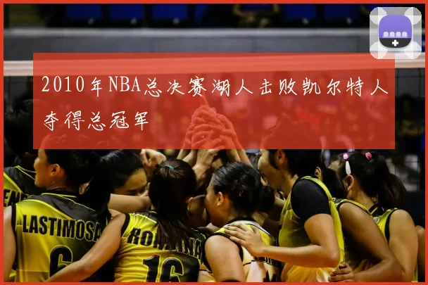 2010年NBA总决赛湖人击败凯尔特人夺得总冠军