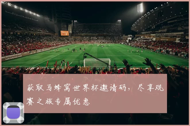 获取马蜂窝世界杯邀请码,尽享观赛之旅专属优惠