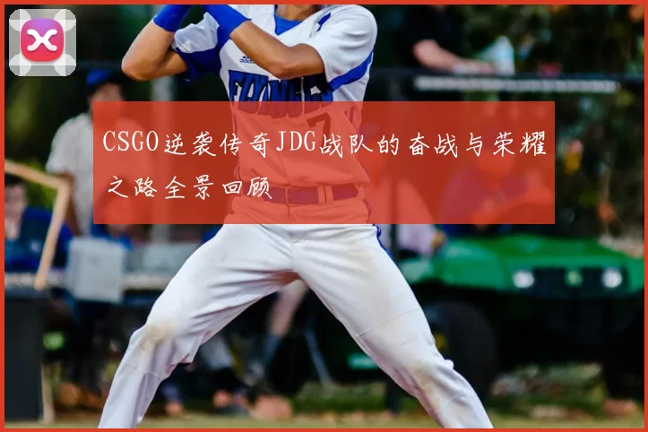 CSGO逆袭传奇JDG战队的奋战与荣耀之路全景回顾