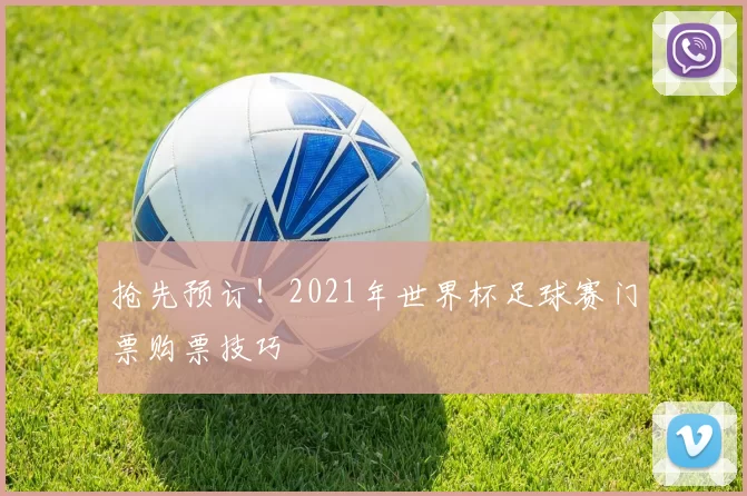 抢先预订!2021年世界杯足球赛门票购票技巧