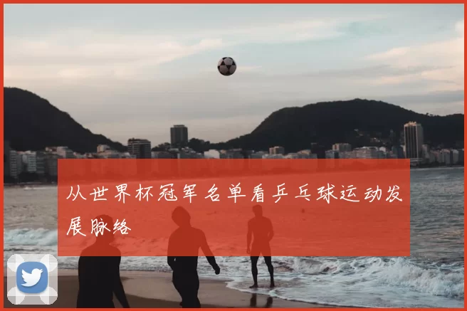 从世界杯冠军名单看乒乓球运动发展脉络