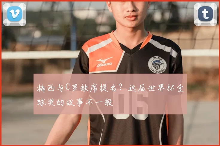 梅西与C罗缺席提名?这届世界杯金球奖的故事不一般