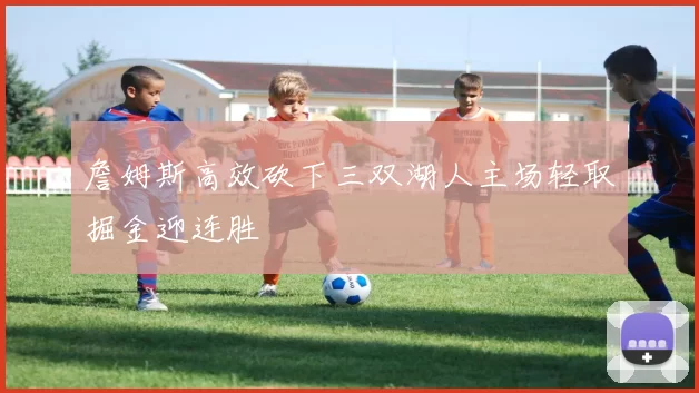 詹姆斯高效砍下三双湖人主场轻取掘金迎连胜