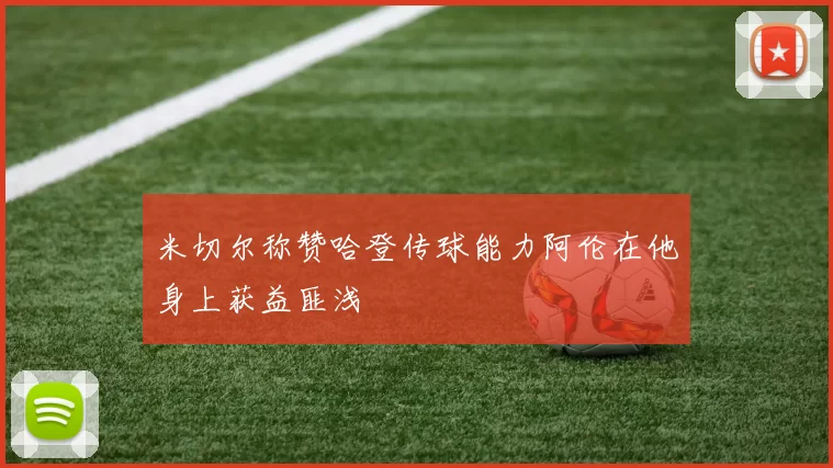 米切尔称赞哈登传球能力阿伦在他身上获益匪浅