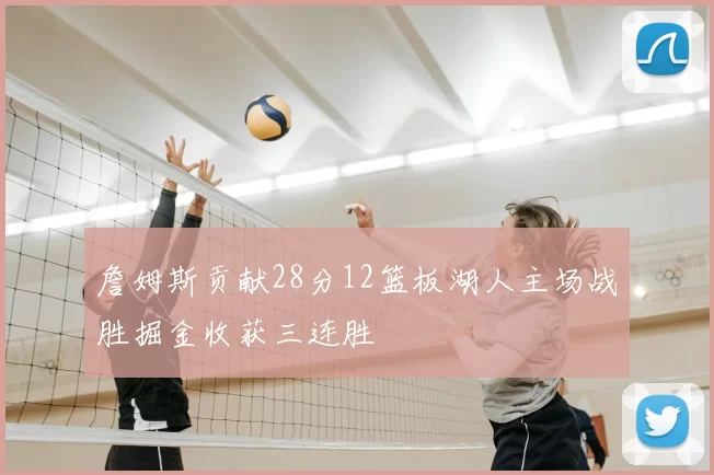 詹姆斯贡献28分12篮板湖人主场战胜掘金收获三连胜