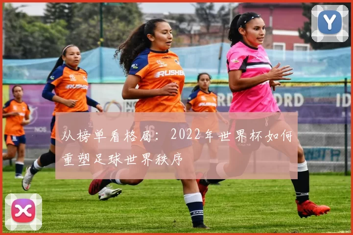 从榜单看格局:2022年世界杯如何重塑足球世界秩序