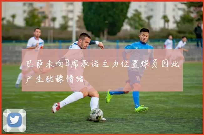 巴萨未向B席承诺主力位置球员因此产生犹豫情绪