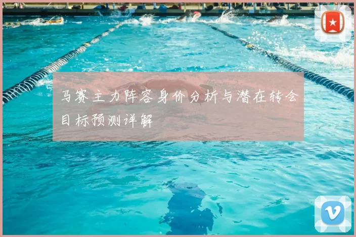 马赛主力阵容身价分析与潜在转会目标预测详解