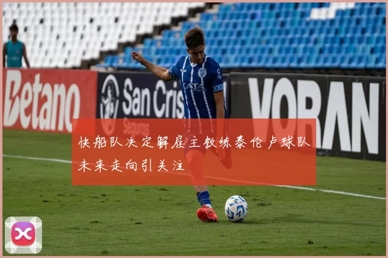 快船队决定解雇主教练泰伦卢球队未来走向引关注