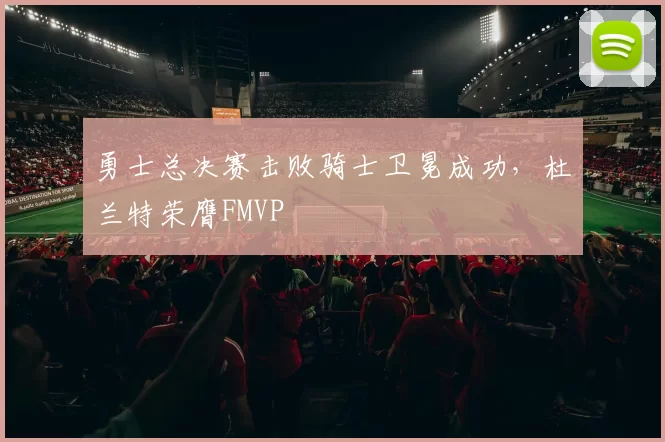 勇士总决赛击败骑士卫冕成功,杜兰特荣膺FMVP
