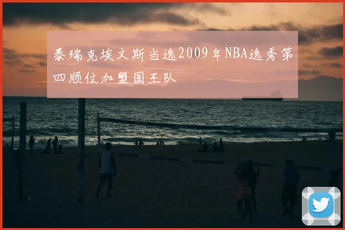泰瑞克埃文斯当选2009年NBA选秀第四顺位加盟国王队