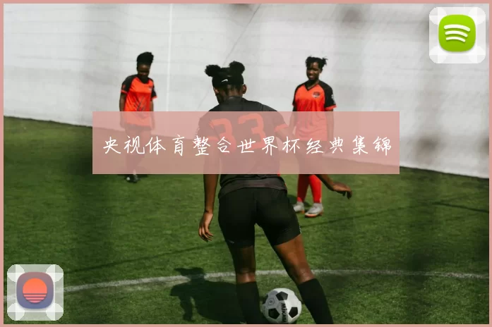 央视体育整合世界杯经典集锦