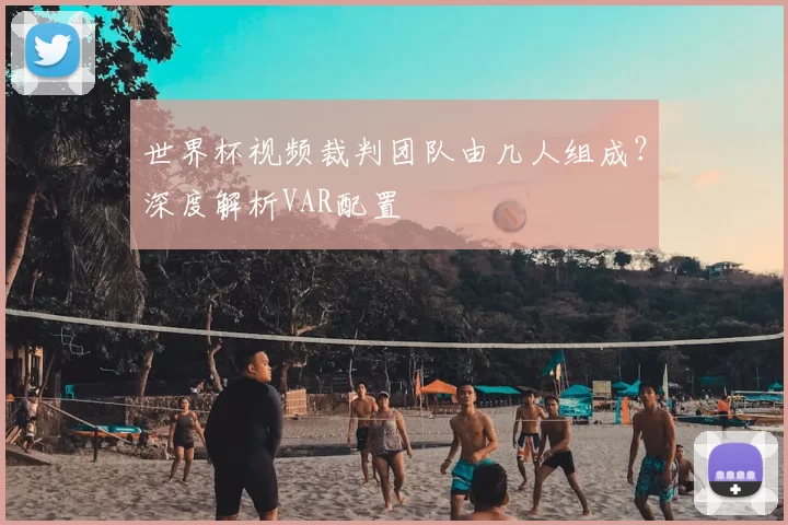 世界杯视频裁判团队由几人组成?深度解析VAR配置