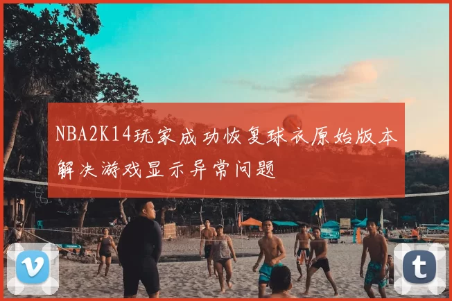 NBA2K14玩家成功恢复球衣原始版本解决游戏显示异常问题