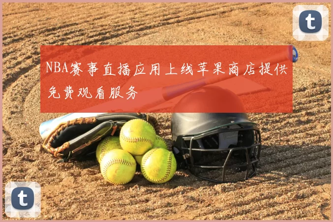 NBA赛事直播应用上线苹果商店提供免费观看服务