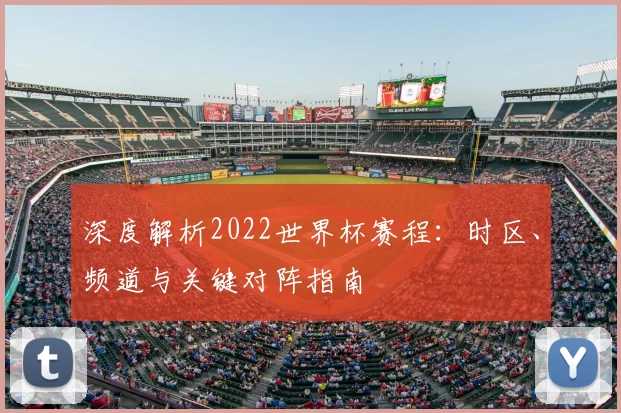 深度解析2022世界杯赛程:时区、频道与关键对阵指南