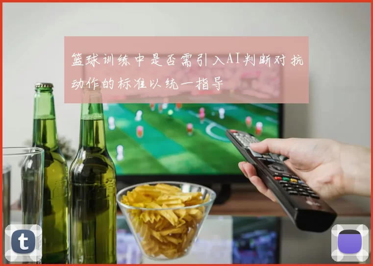 篮球训练中是否需引入AI判断对抗动作的标准以统一指导