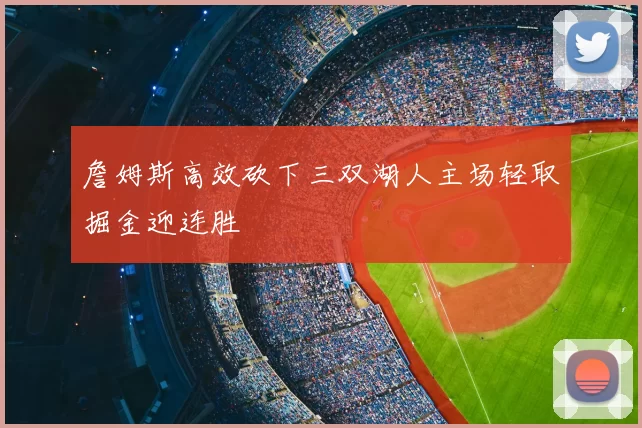 詹姆斯高效砍下三双湖人主场轻取掘金迎连胜
