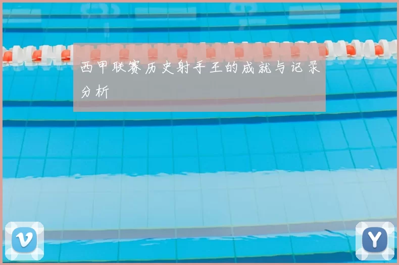 西甲联赛历史射手王的成就与记录分析