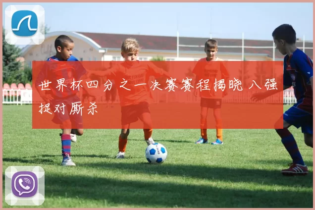 世界杯四分之一决赛赛程揭晓 八强捉对厮杀