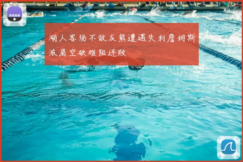 湖人客场不敌灰熊遭遇失利詹姆斯浓眉空砍难阻连败