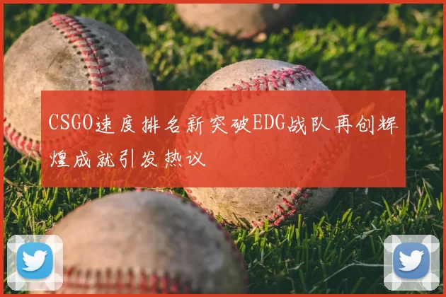 CSGO速度排名新突破EDG战队再创辉煌成就引发热议