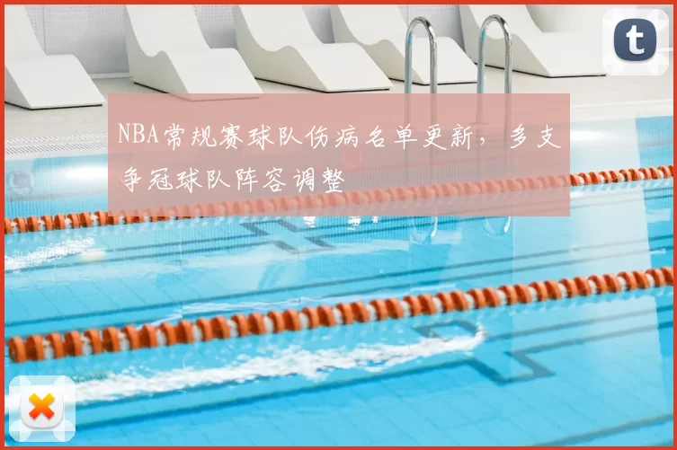 NBA常规赛球队伤病名单更新,多支争冠球队阵容调整