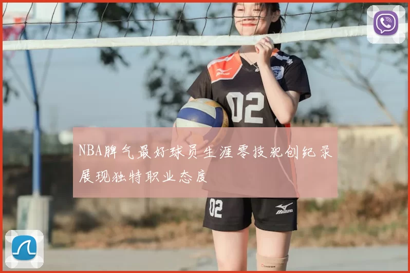 NBA脾气最好球员生涯零技犯创纪录展现独特职业态度