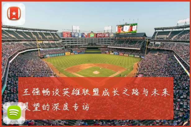 王强畅谈英雄联盟成长之路与未来展望的深度专访