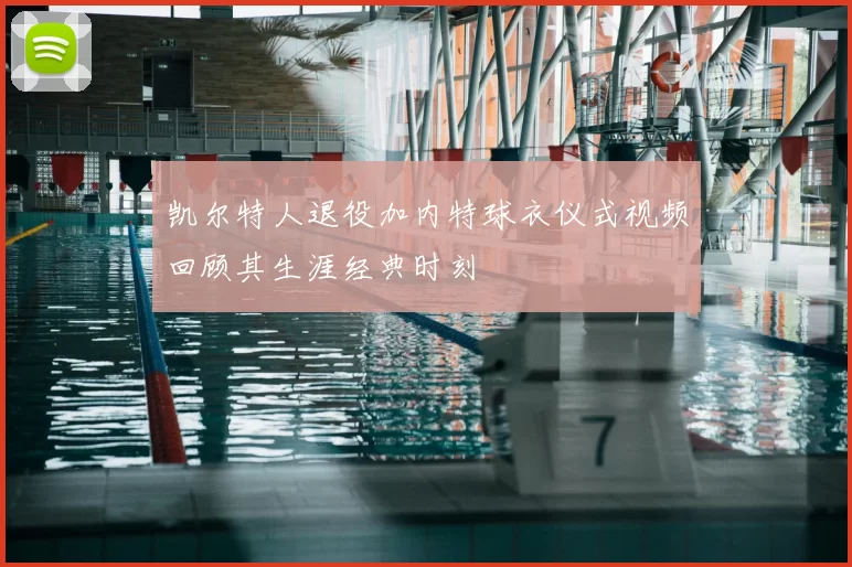 凯尔特人退役加内特球衣仪式视频回顾其生涯经典时刻