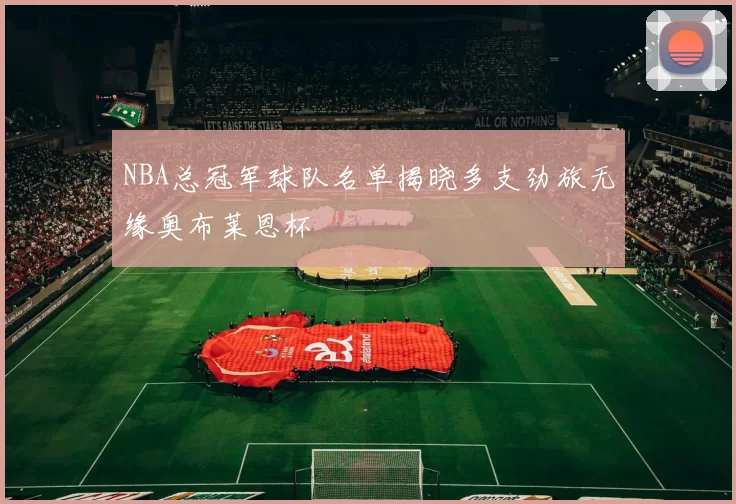 NBA总冠军球队名单揭晓多支劲旅无缘奥布莱恩杯