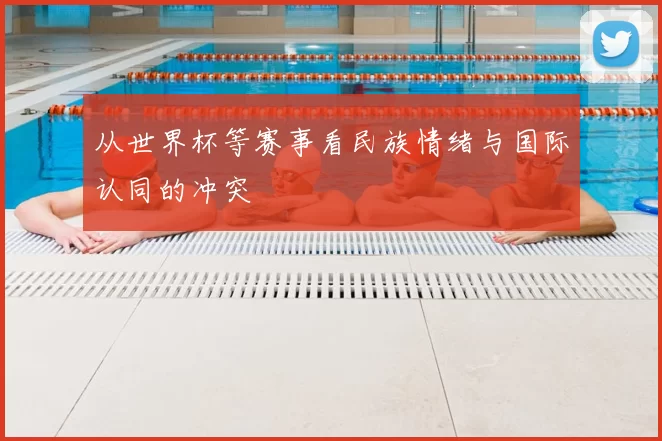 从世界杯等赛事看民族情绪与国际认同的冲突