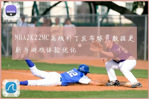 NBA2K22MC离线补丁发布球员数据更新与游戏体验优化