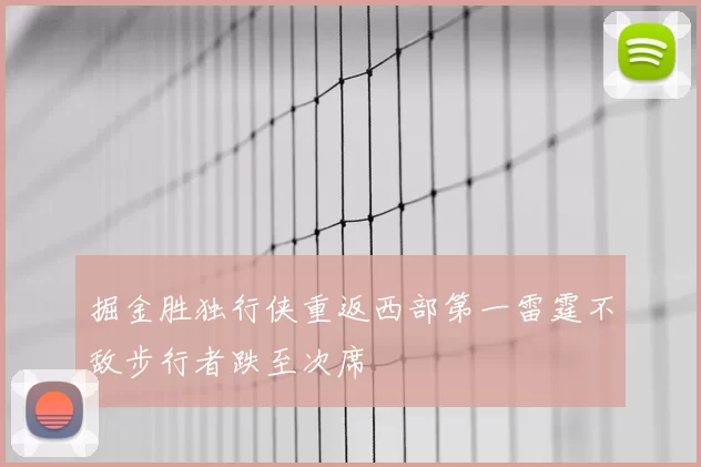 掘金胜独行侠重返西部第一雷霆不敌步行者跌至次席
