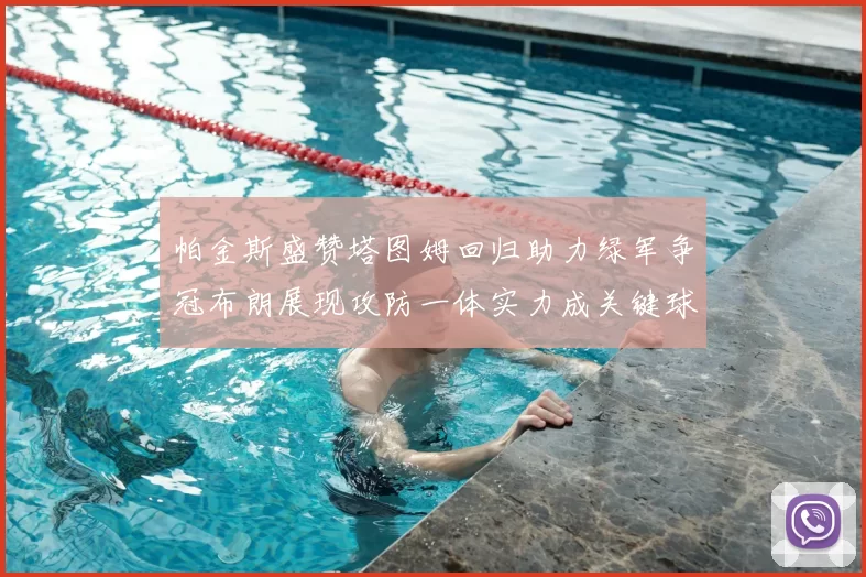 帕金斯盛赞塔图姆回归助力绿军争冠布朗展现攻防一体实力成关键球员