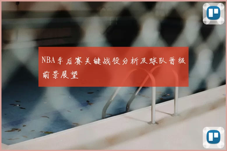 NBA季后赛关键战役分析及球队晋级前景展望