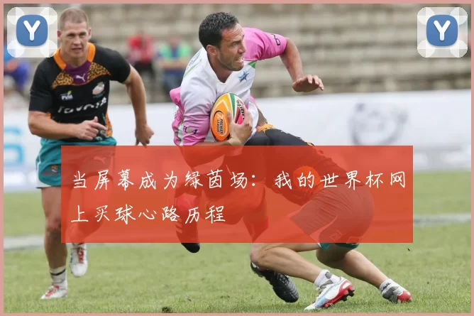 当屏幕成为绿茵场:我的世界杯网上买球心路历程