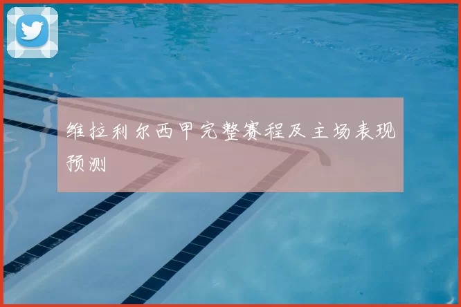 维拉利尔西甲完整赛程及主场表现预测