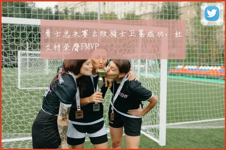 勇士总决赛击败骑士卫冕成功,杜兰特荣膺FMVP