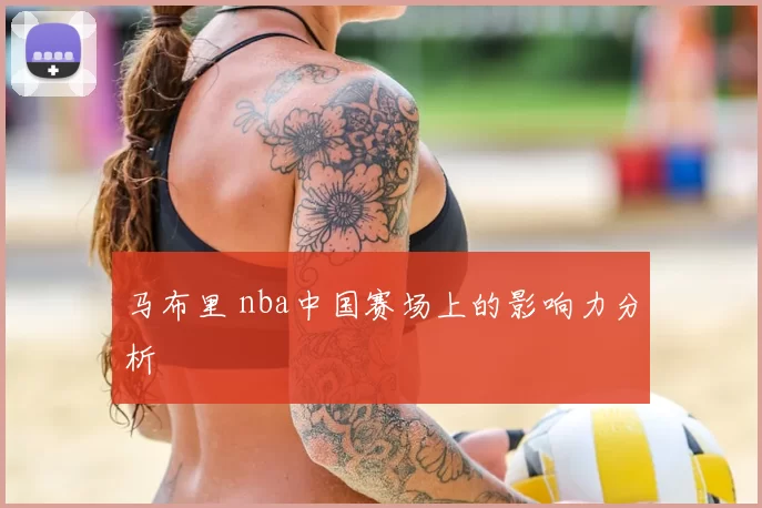 马布里 nba中国赛场上的影响力分析