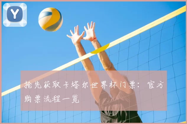 抢先获取卡塔尔世界杯门票:官方购票流程一览