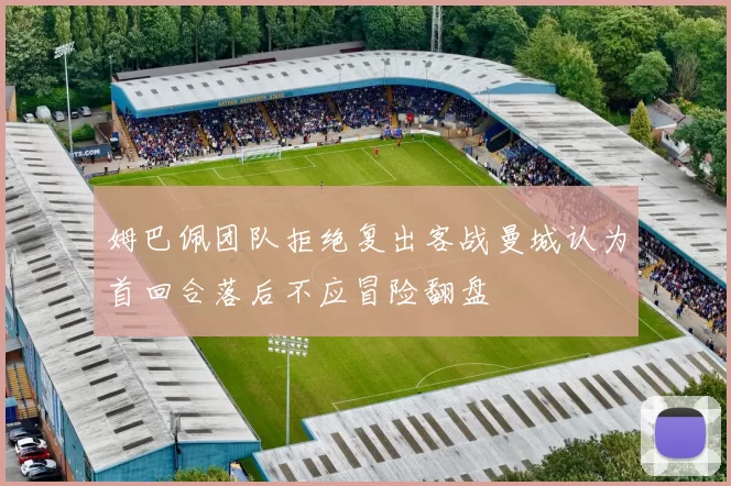 姆巴佩团队拒绝复出客战曼城认为首回合落后不应冒险翻盘