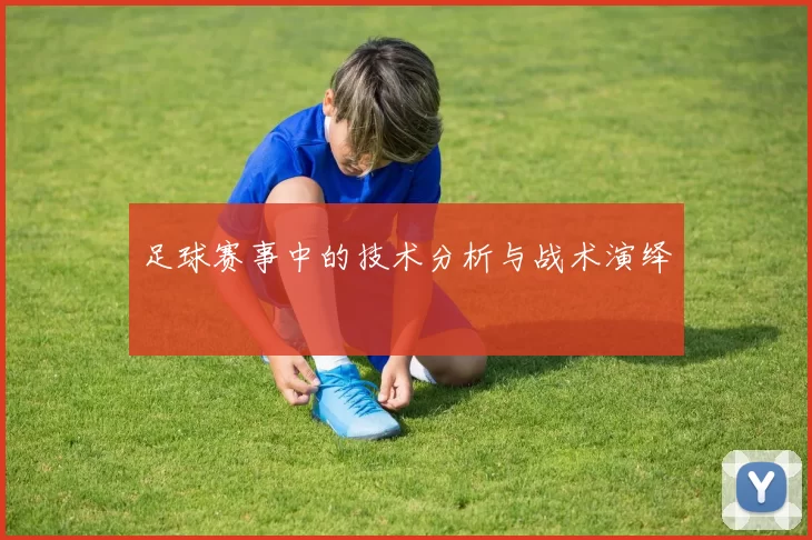 足球赛事中的技术分析与战术演绎